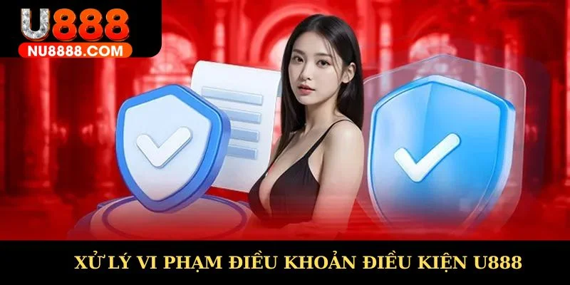 Xử lý vi phạm Điều khoản điều kiện U888